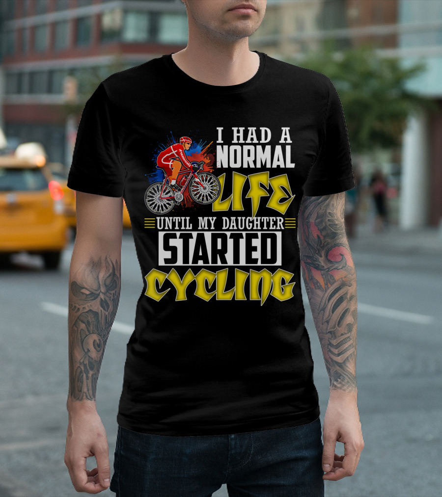 I Had A Normal Life Until My Daughter Started Cycling Vibrant Bicycle Rider Sports T-Shirt