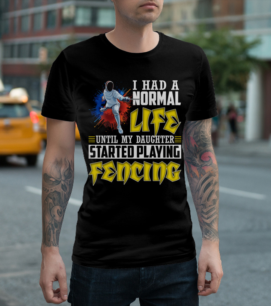I Had A Normal Life Until My Daughter Started Playing Fencing T-Shirt