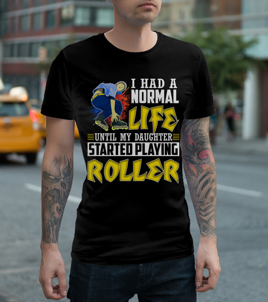 I Had A Normal Life Until My Daughter Started Playing Roller T-Shirt