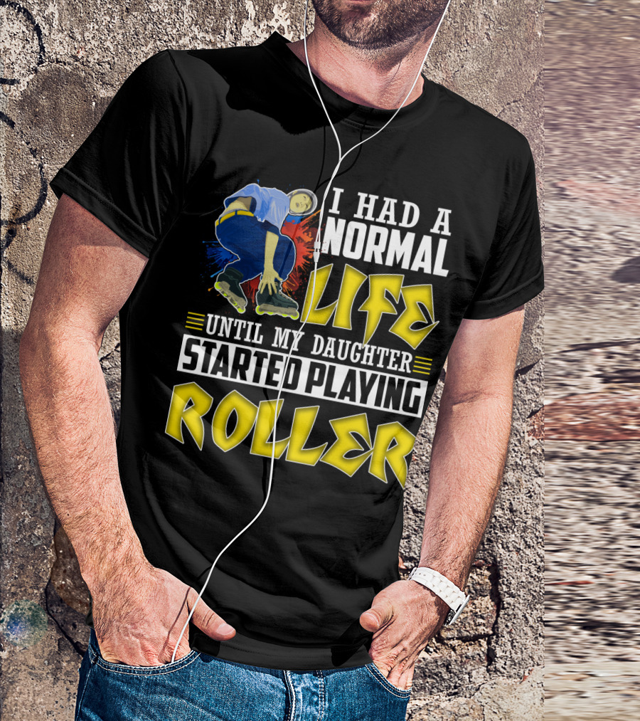 I Had A Normal Life Until My Daughter Started Playing Roller T-Shirt