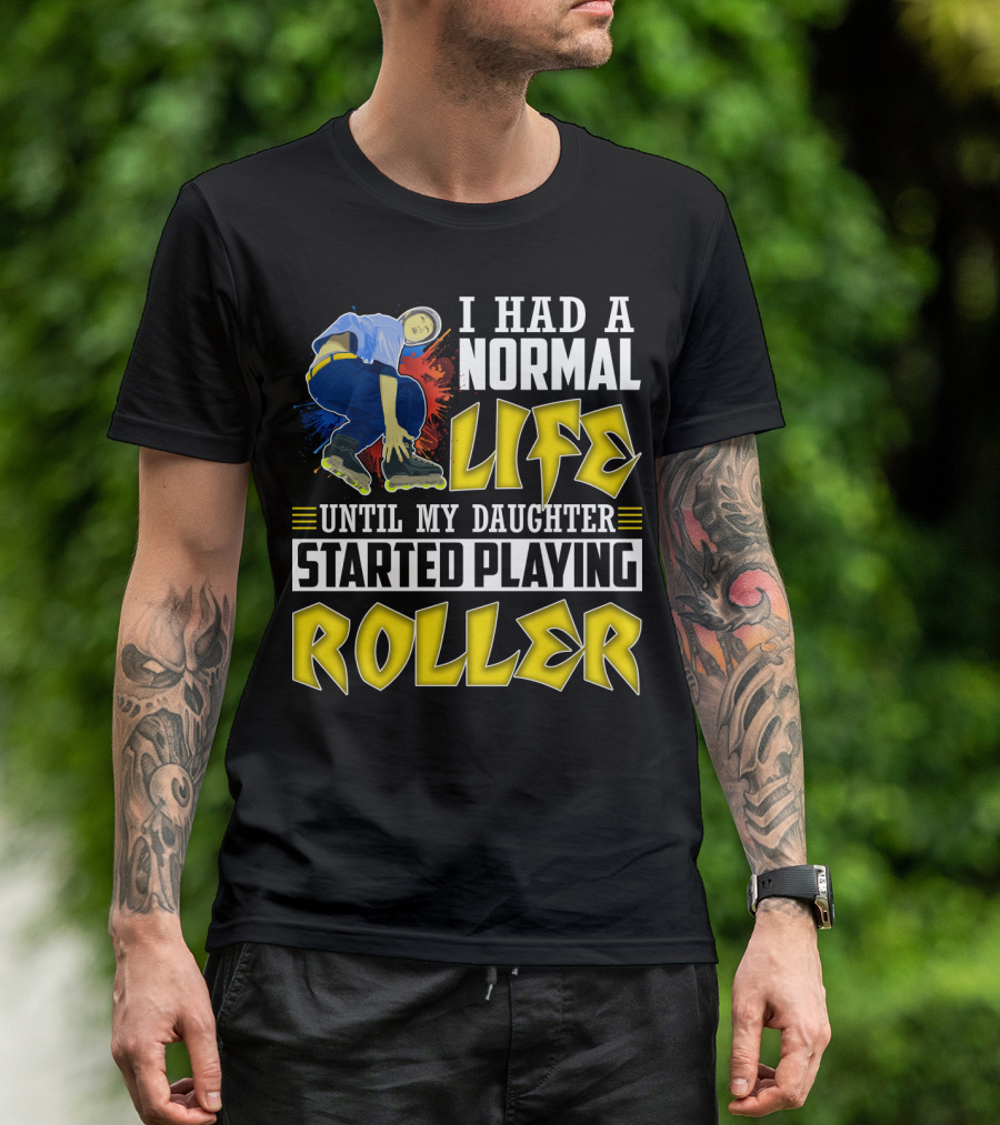 I Had A Normal Life Until My Daughter Started Playing Roller T-Shirt