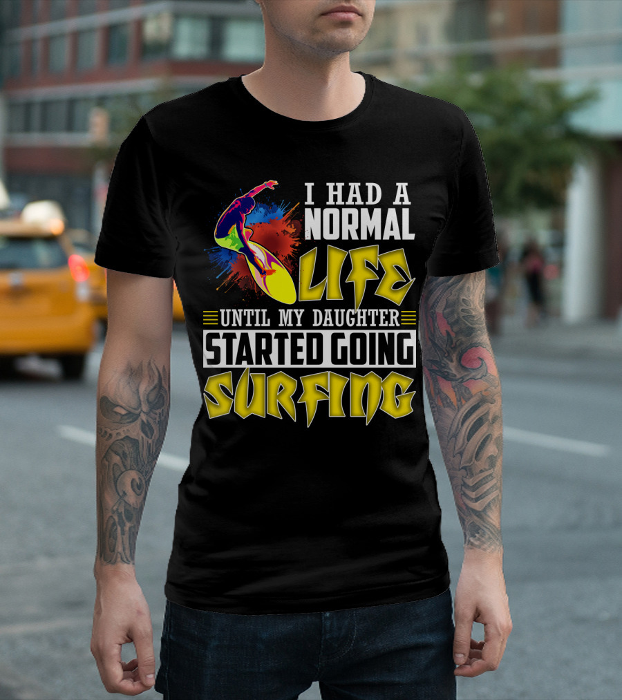 I Had A Normal Life Until My Daughter Started Going Surfing Vibrant Surfer and Splatter Background T-Shirt