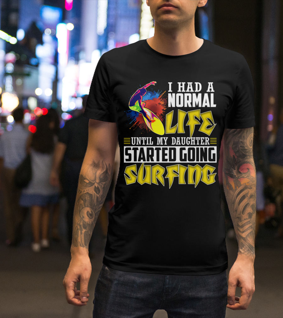 I Had A Normal Life Until My Daughter Started Going Surfing Vibrant Surfer And Splatter Background T-Shirt