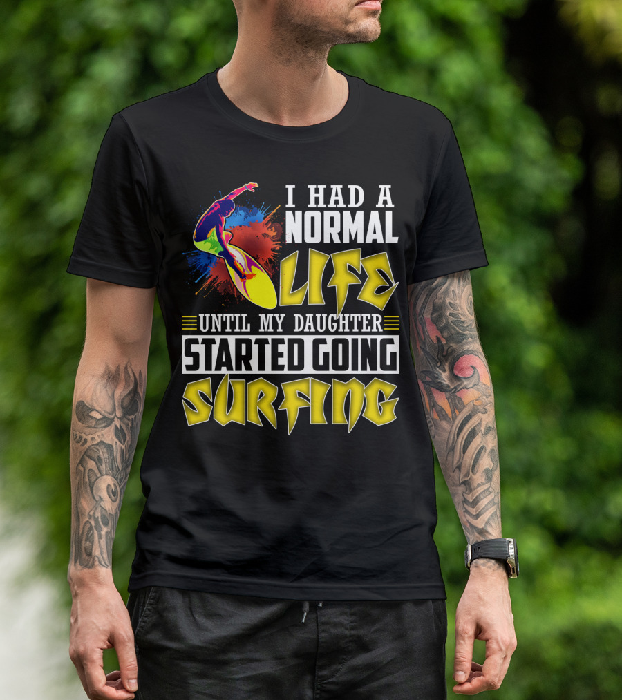 I Had A Normal Life Until My Daughter Started Going Surfing Vibrant Surfer And Splatter Background T-Shirt
