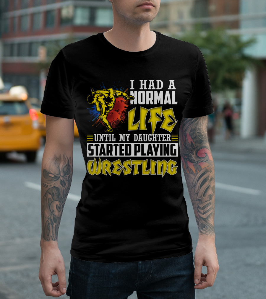 I Had a Normal Life Until My Daughter Started Playing Wrestling Vibrant Colorful Wrestler T-Shirt