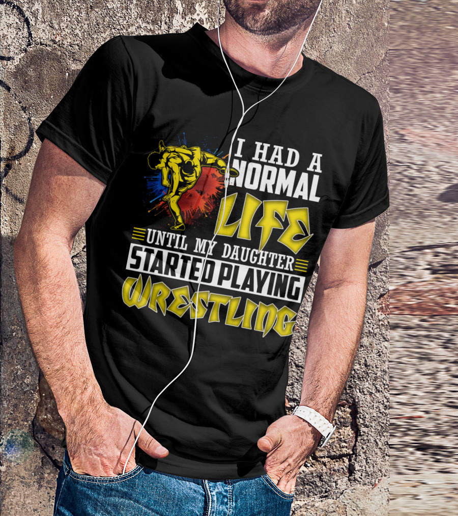 I Had A Normal Life Until My Daughter Started Playing Wrestling Vibrant Colorful Wrestler T-Shirt