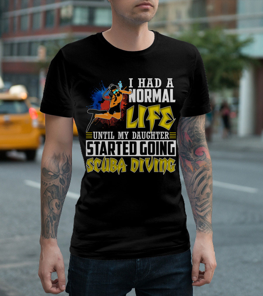 I Had A Normal Life Until My Daughter Started Going Scuba Diving Scuba Diver Colorful T-Shirt