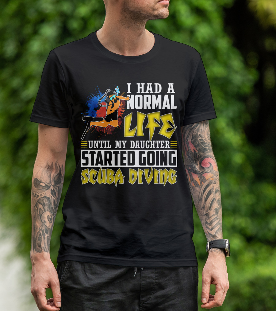 I Had A Normal Life Until My Daughter Started Going Scuba Diving Scuba Diver Colorful T-Shirt