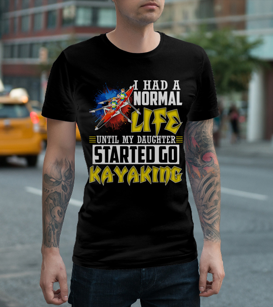 I Had A Normal Life Until My Daughter Started Go Kayaking Canoe Paddles Adventure T-Shirt