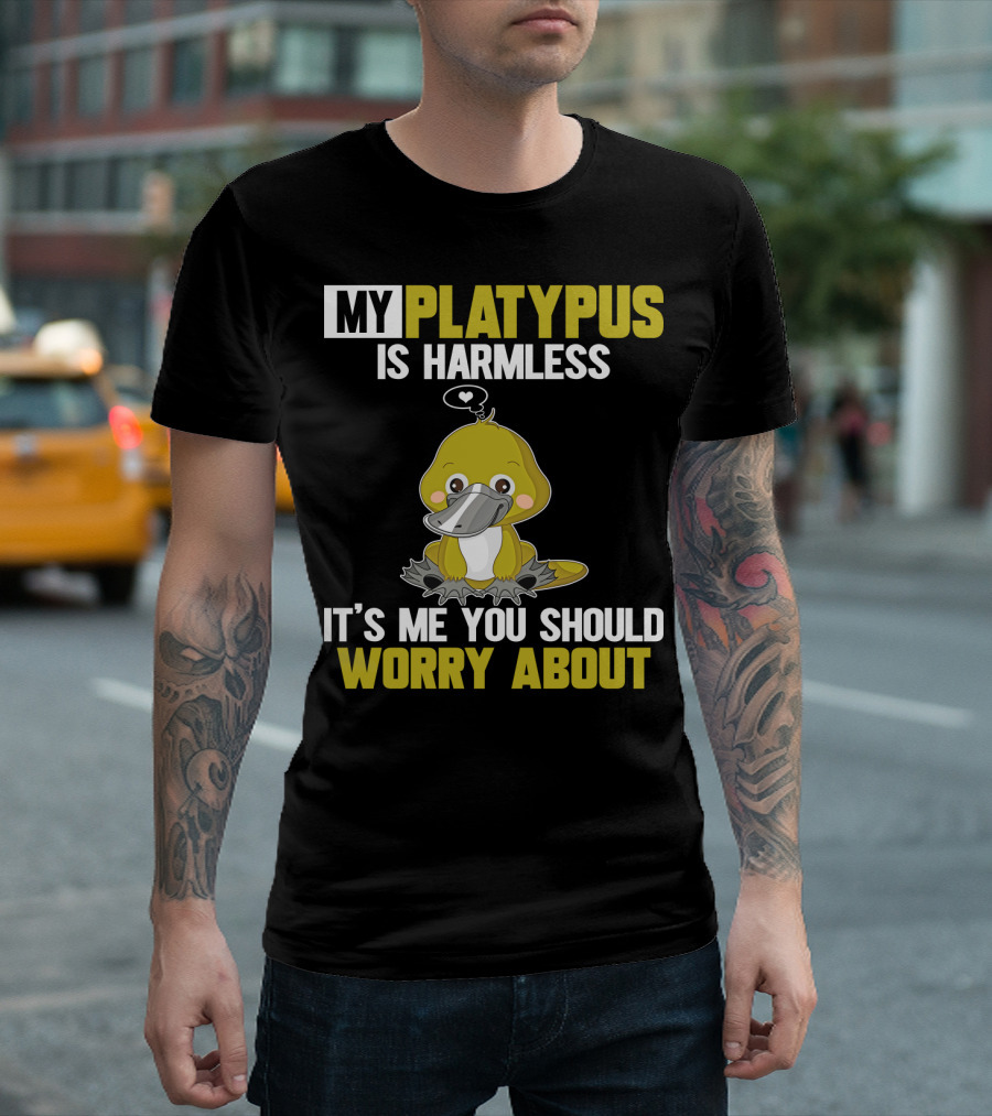 MY PLATYPUS IS HARMLESS IT'S ME YOU SHOULD WORRY ABOUT T-Shirt