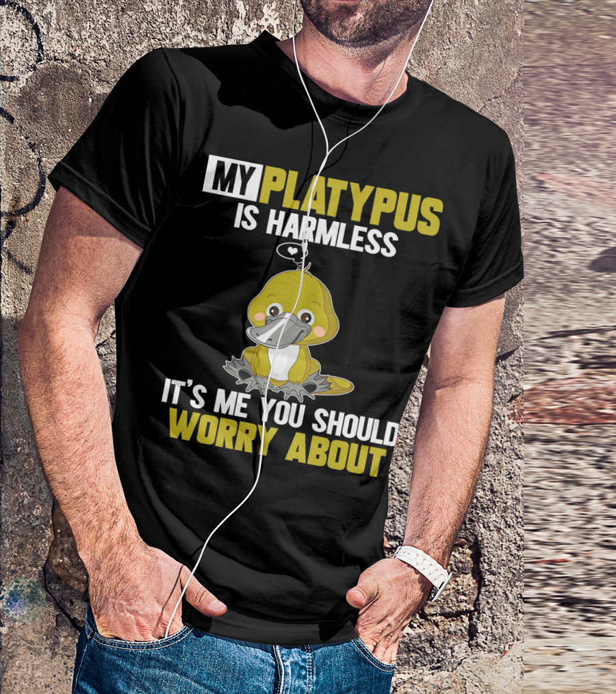 MY PLATYPUS IS HARMLESS IT'S ME YOU SHOULD WORRY ABOUT T-Shirt