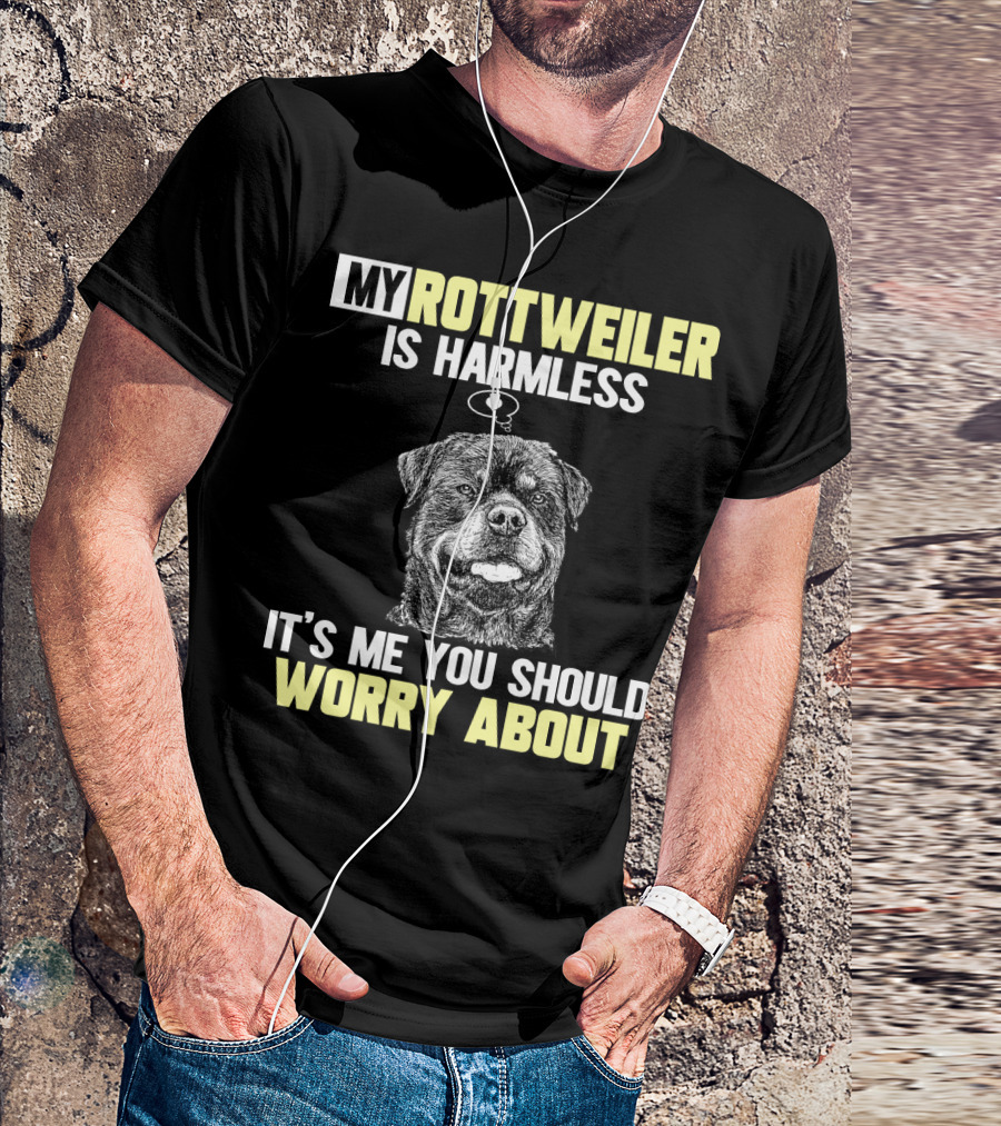 MY ROTTWEILER IS HARMLESS IT'S ME YOU SHOULD WORRY ABOUT T-Shirt