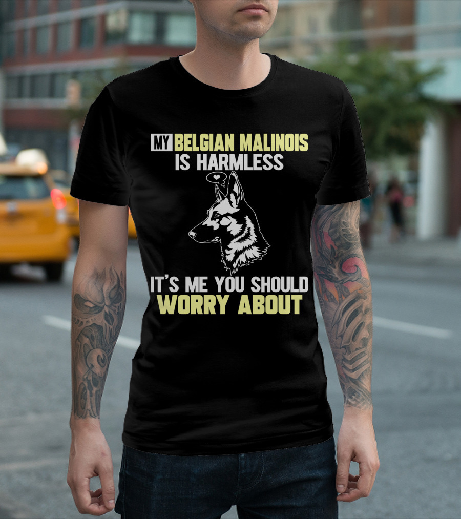 My Belgian Malinois Is Harmless It's Me You Should Worry About T-Shirt