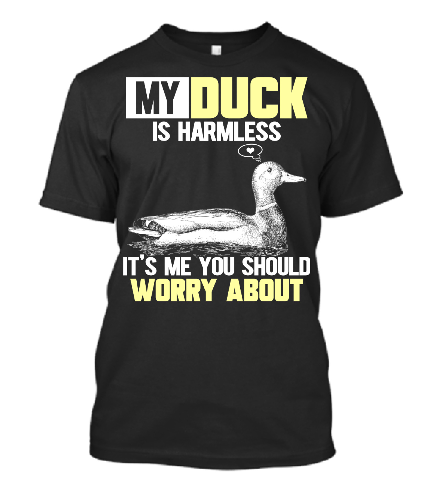 MY DUCK IS HARMLESS IT'S ME YOU SHOULD WORRY ABOUT T-Shirt