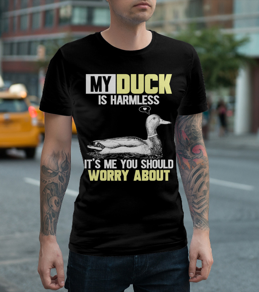 MY DUCK IS HARMLESS IT'S ME YOU SHOULD WORRY ABOUT T-Shirt