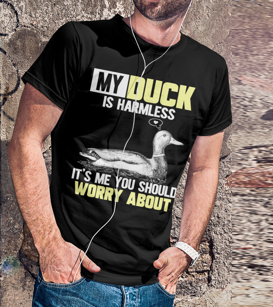 MY DUCK IS HARMLESS IT'S ME YOU SHOULD WORRY ABOUT T-Shirt