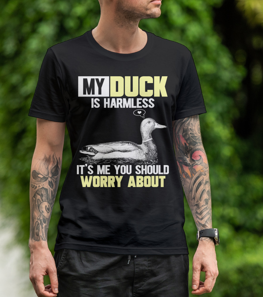 MY DUCK IS HARMLESS IT'S ME YOU SHOULD WORRY ABOUT T-Shirt