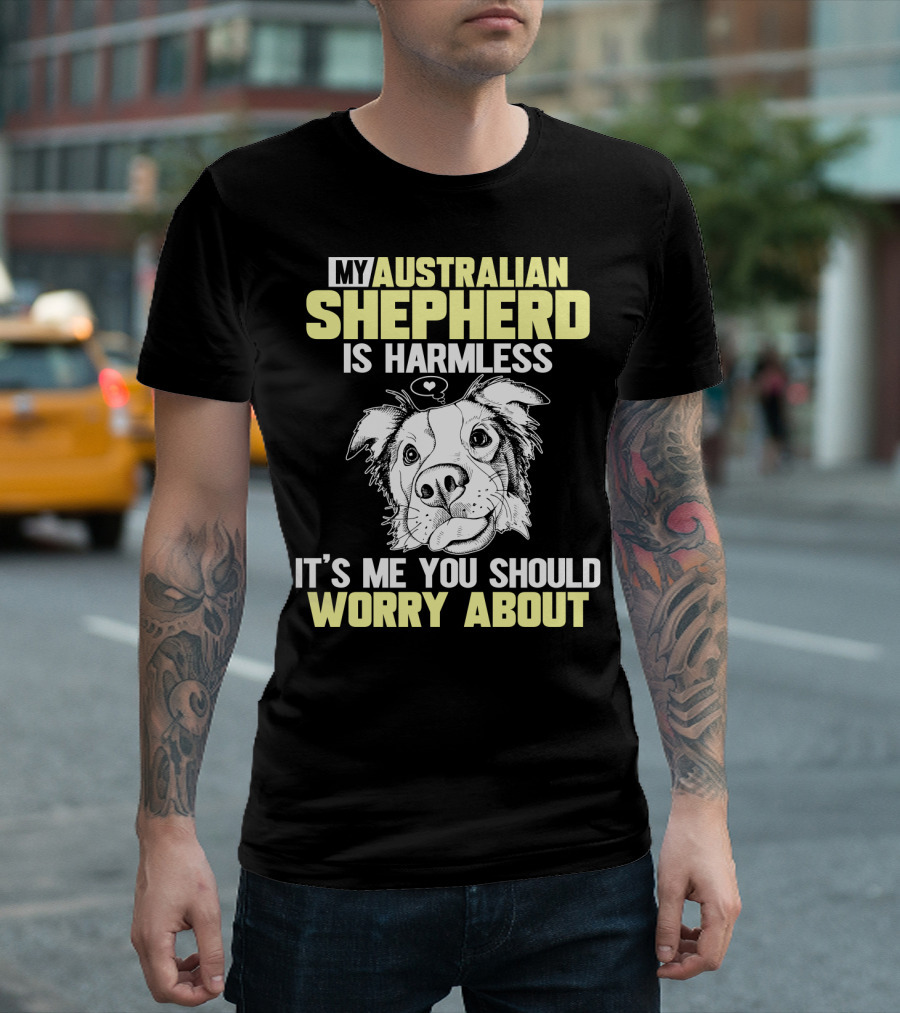 My Australian Shepherd Is Harmless It’s Me You Should Worry About T-Shirt