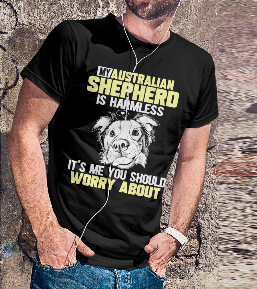 My Australian Shepherd Is Harmless It’s Me You Should Worry About T-Shirt