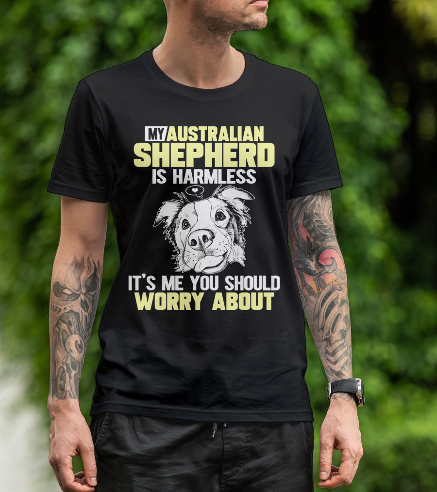 My Australian Shepherd Is Harmless It’s Me You Should Worry About T-Shirt
