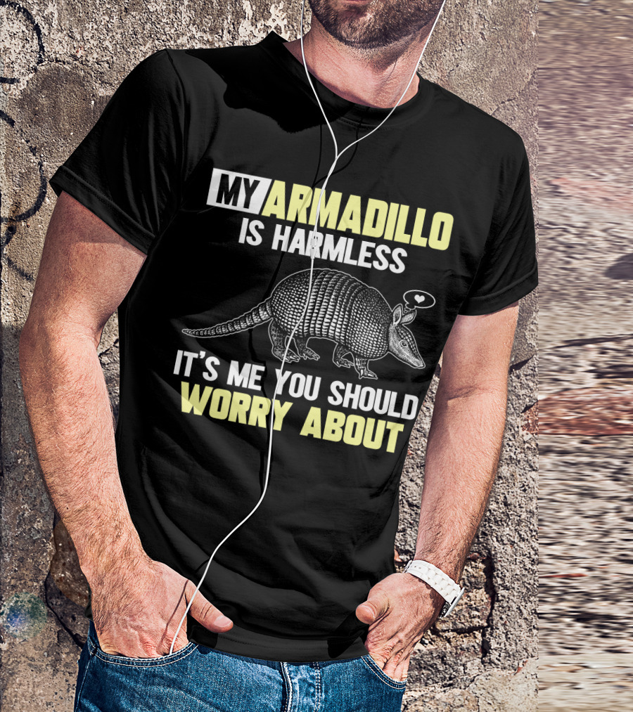 My Armadillo Is Harmless It’s Me You Should Worry About T-Shirt