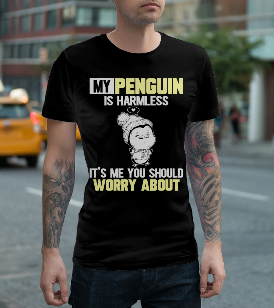 MY PENGUIN IS HARMLESS IT'S ME YOU SHOULD WORRY ABOUT T-Shirt