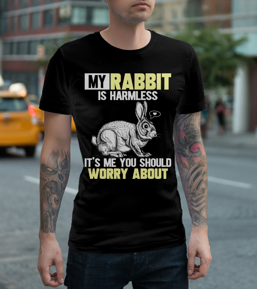 MY RABBIT IS HARMLESS IT'S ME YOU SHOULD WORRY ABOUT T-Shirt