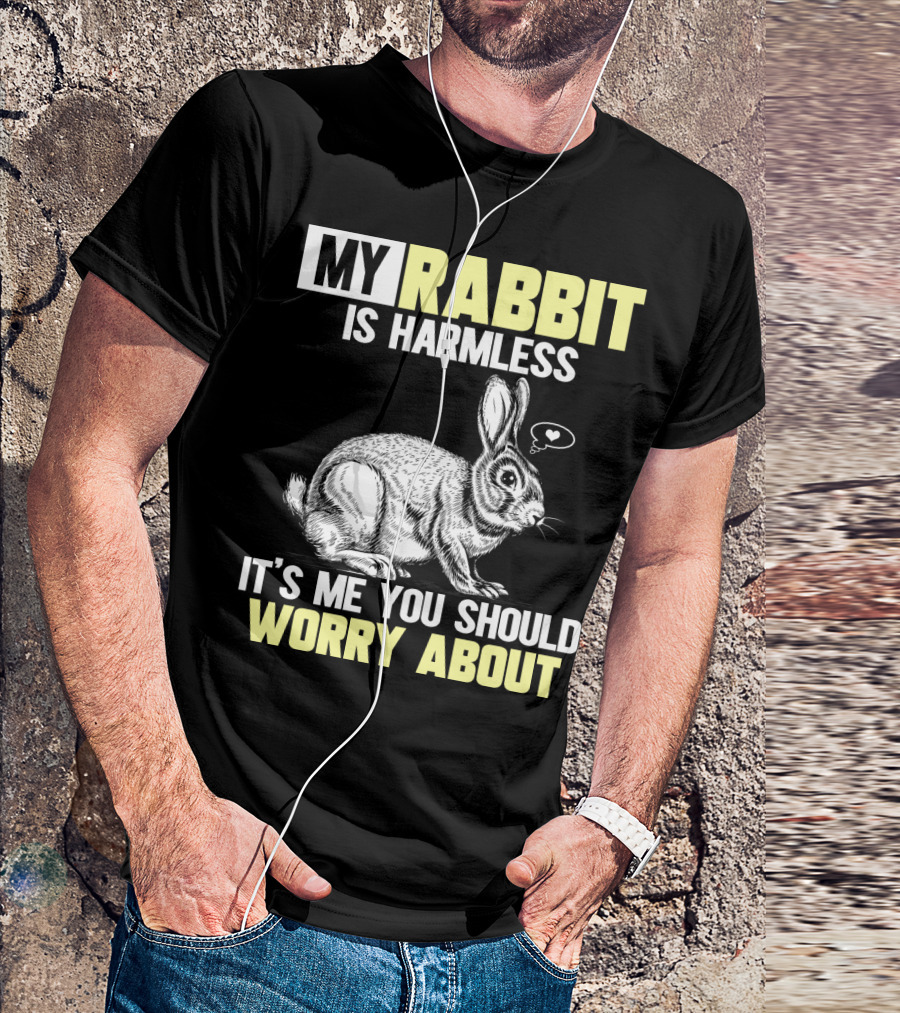 MY RABBIT IS HARMLESS IT'S ME YOU SHOULD WORRY ABOUT T-Shirt