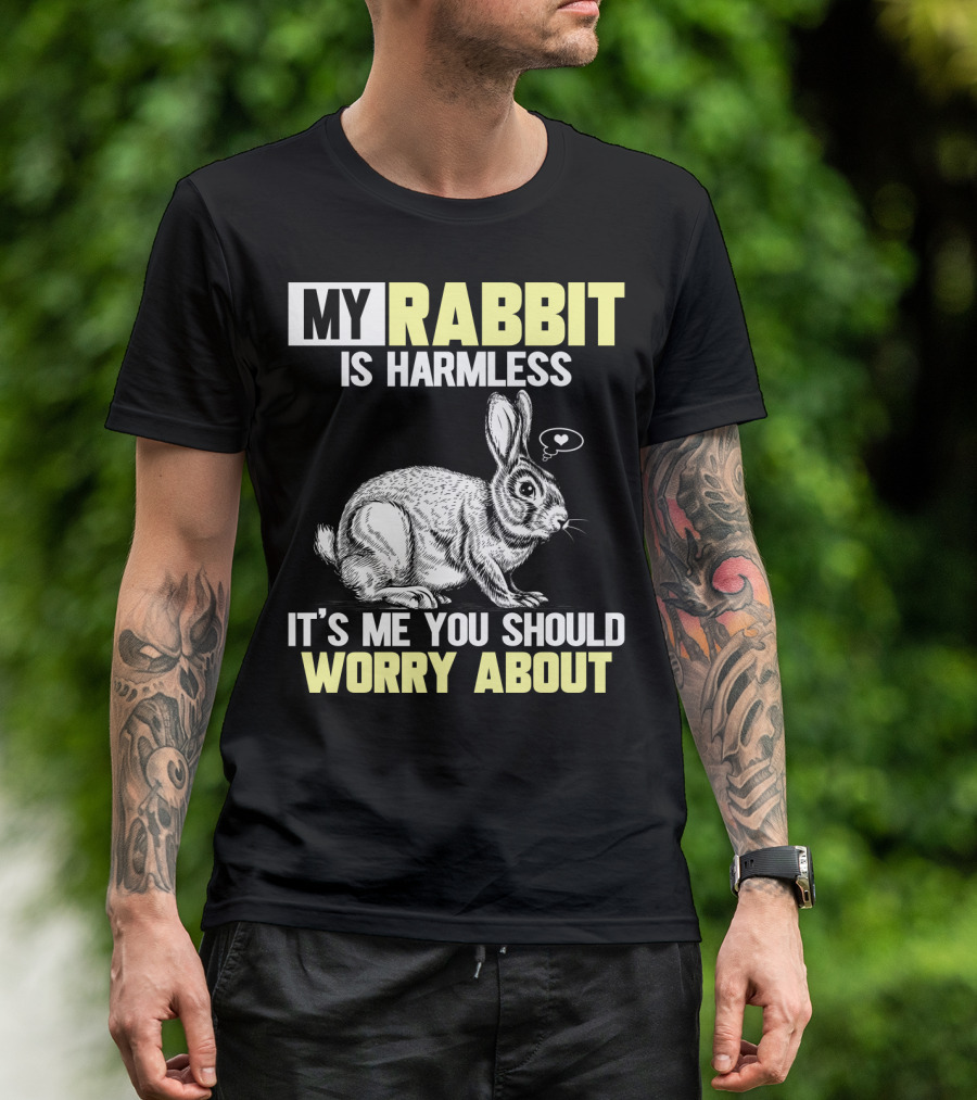 MY RABBIT IS HARMLESS IT'S ME YOU SHOULD WORRY ABOUT T-Shirt