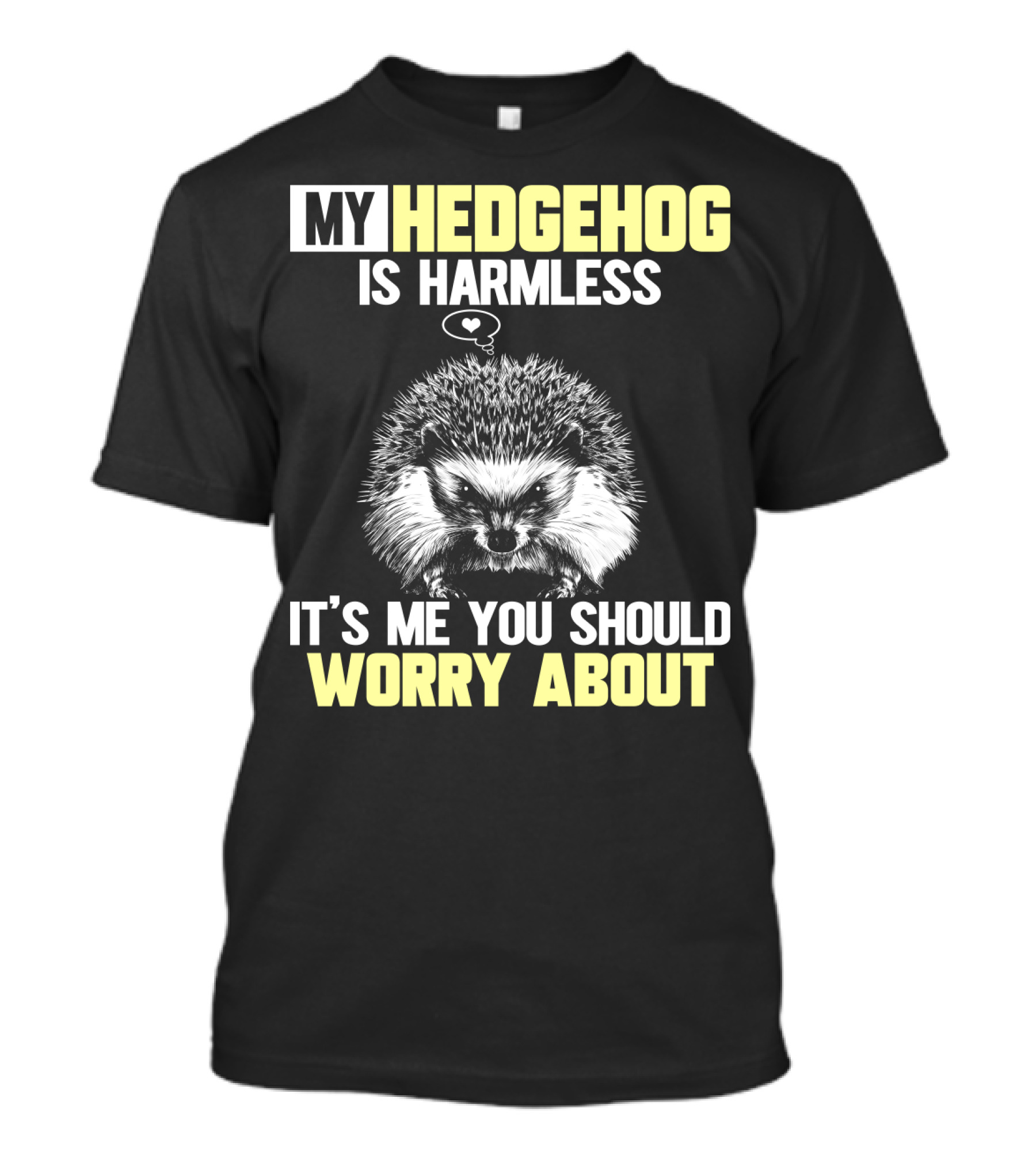 MY HEDGEHOG IS HARMLESS IT’S ME YOU SHOULD WORRY ABOUT T-Shirt