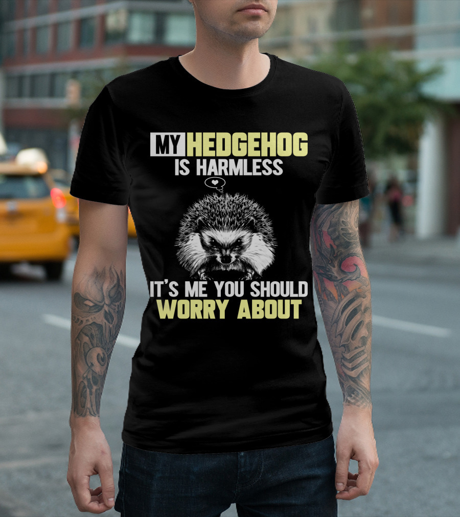 MY HEDGEHOG IS HARMLESS IT’S ME YOU SHOULD WORRY ABOUT T-Shirt