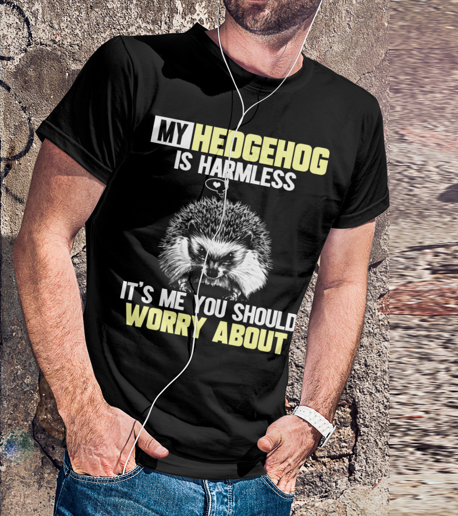 MY HEDGEHOG IS HARMLESS IT’S ME YOU SHOULD WORRY ABOUT T-Shirt