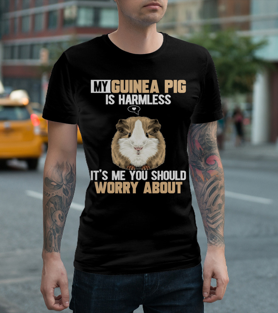 My Guinea Pig Is Harmless It's Me You Should Worry About T-Shirt