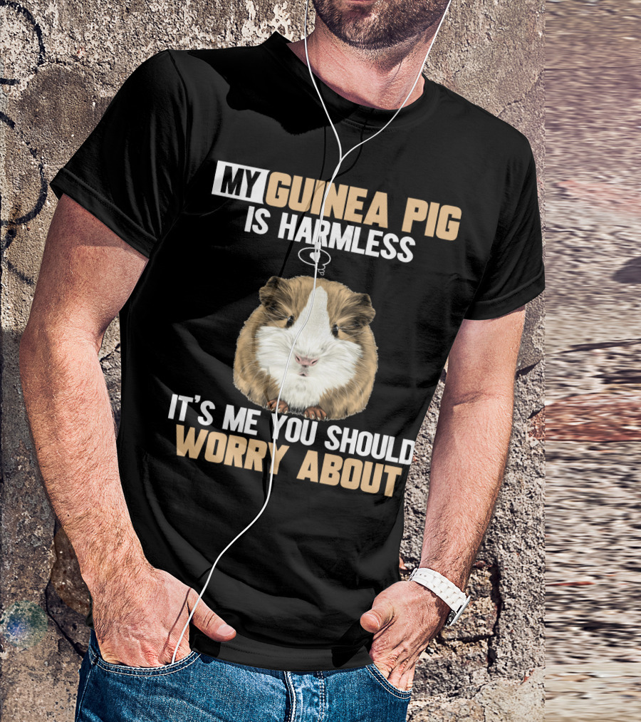 My Guinea Pig Is Harmless It's Me You Should Worry About T-Shirt