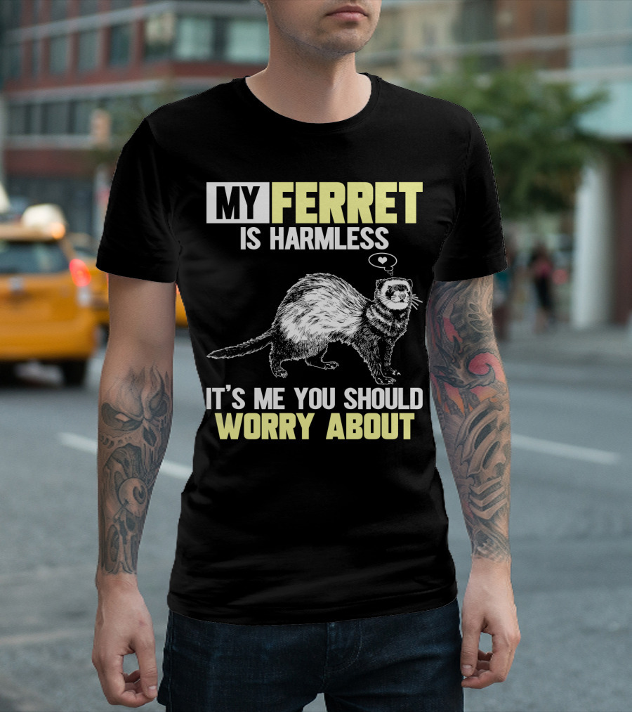 MY FERRET IS HARMLESS IT'S ME YOU SHOULD WORRY ABOUT T-Shirt