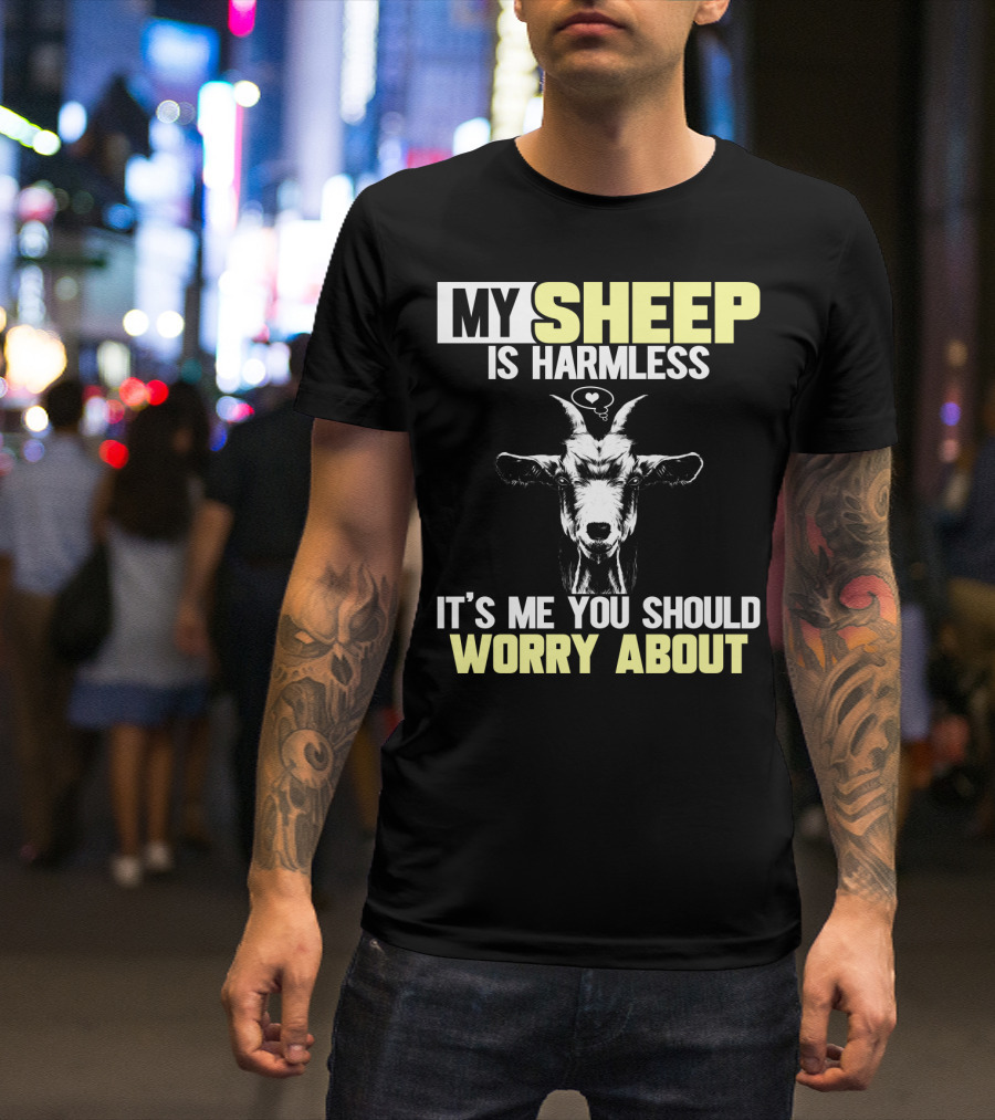 MY SHEEP IS HARMLESS IT'S ME YOU SHOULD WORRY ABOUT T-Shirt