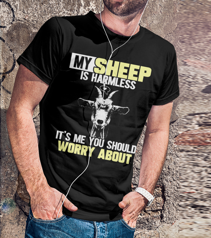 MY SHEEP IS HARMLESS IT'S ME YOU SHOULD WORRY ABOUT T-Shirt