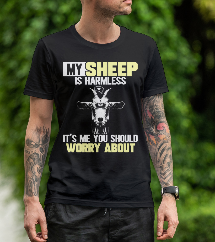 MY SHEEP IS HARMLESS IT'S ME YOU SHOULD WORRY ABOUT T-Shirt