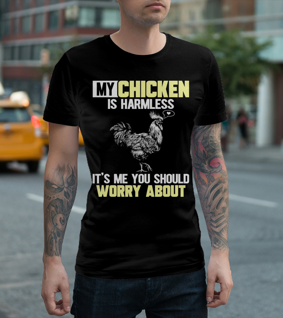 My Chicken Is Harmless It's Me You Should Worry About T-Shirt