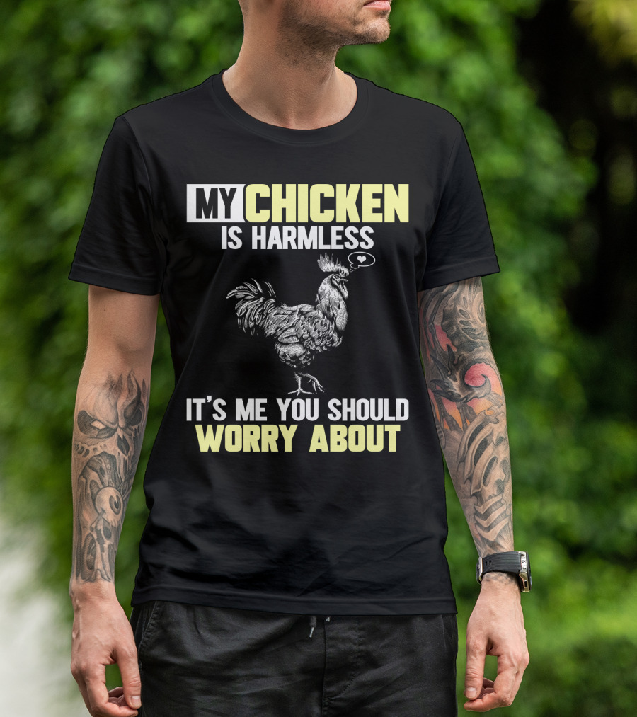 My Chicken Is Harmless It's Me You Should Worry About T-Shirt