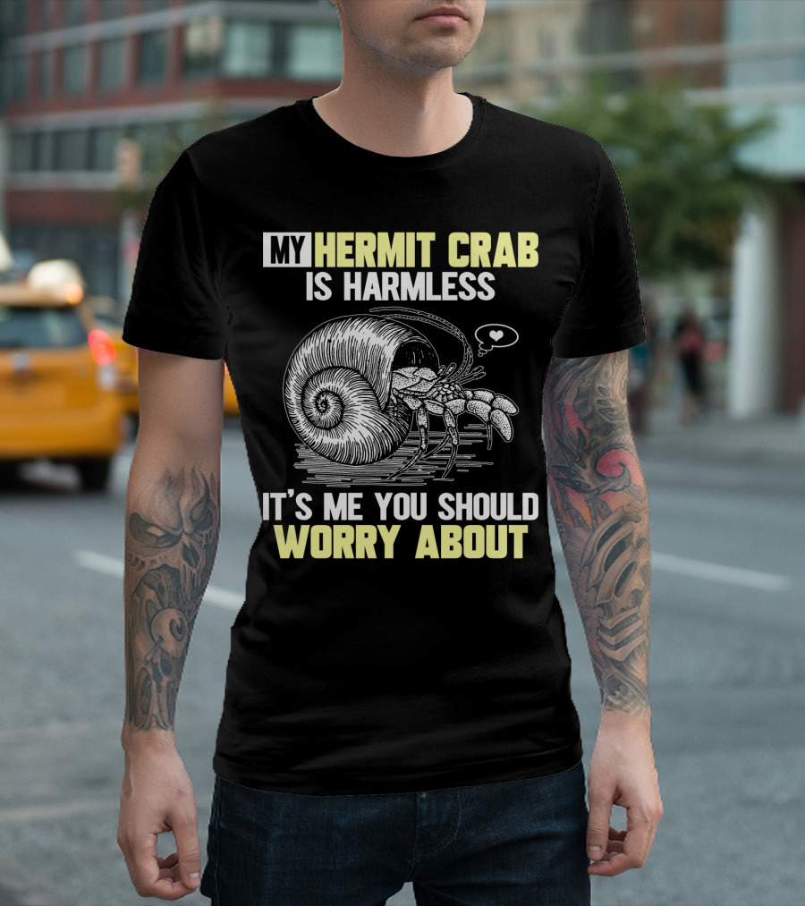 My Hermit Crab Is Harmless It's Me You Should Worry About T-Shirt