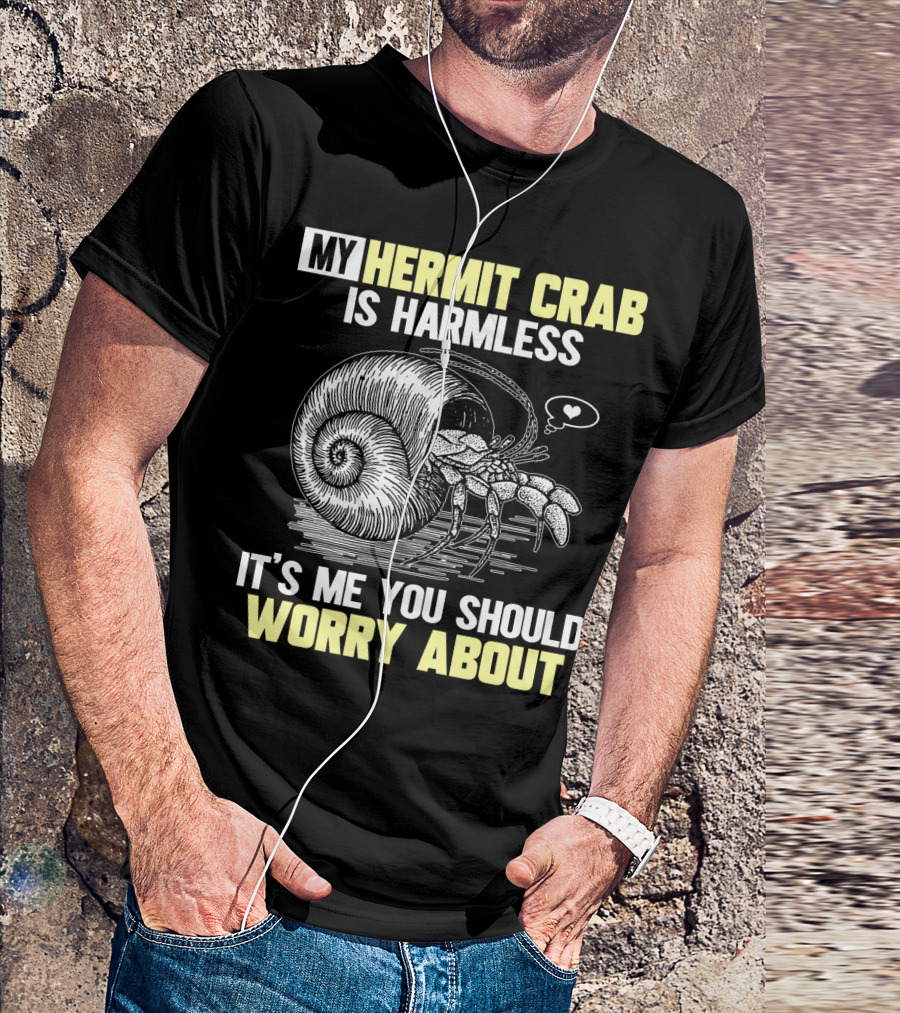 My Hermit Crab Is Harmless It's Me You Should Worry About T-Shirt