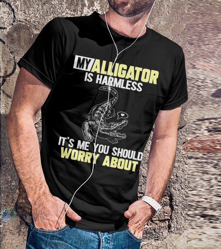 MY ALLIGATOR IS HARMLESS IT'S ME YOU SHOULD WORRY ABOUT T-Shirt