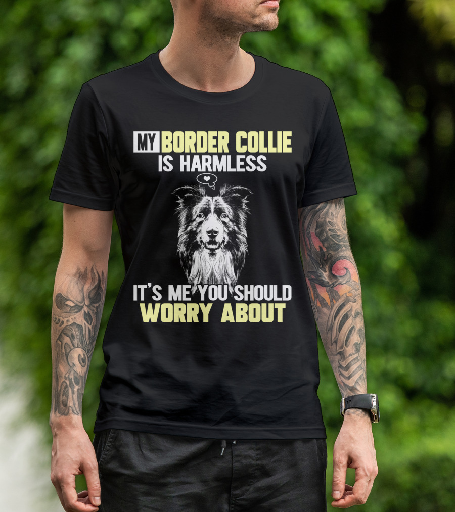 MY BORDER COLLIE IS HARMLESS IT'S ME YOU SHOULD WORRY ABOUT T-Shirt