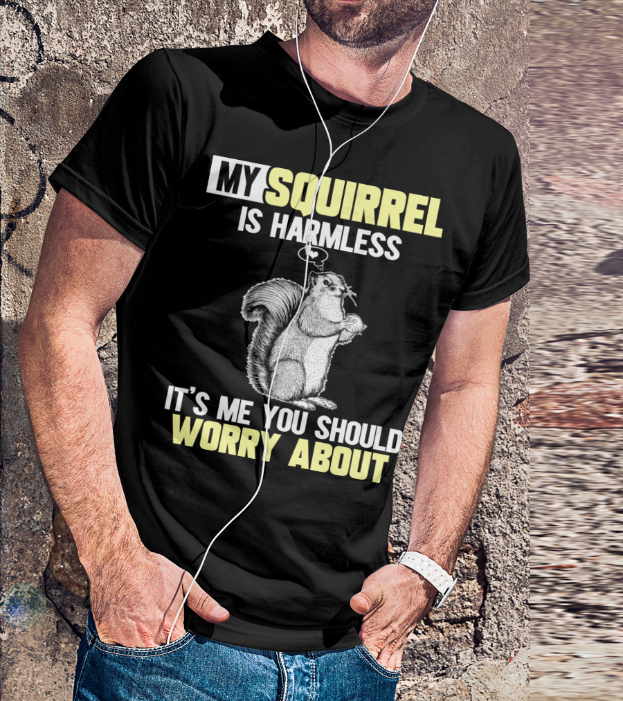 MY SQUIRREL IS HARMLESS IT'S ME YOU SHOULD WORRY ABOUT T-Shirt