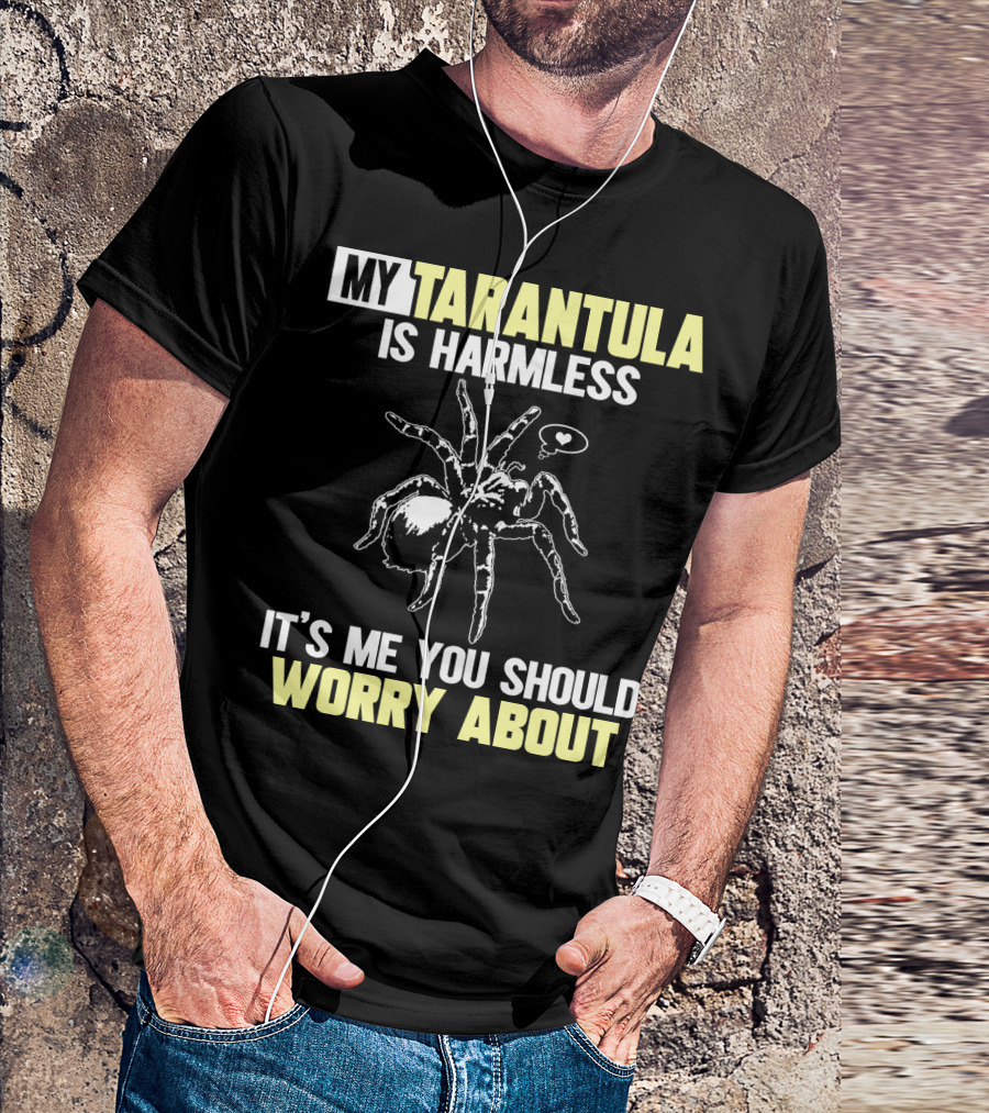 MY TARANTULA IS HARMLESS IT'S ME YOU SHOULD WORRY ABOUT T-Shirt