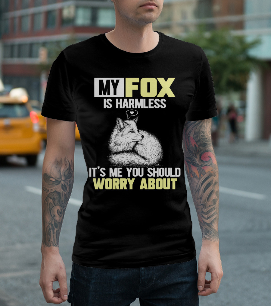 MY FOX IS HARMLESS IT'S ME YOU SHOULD WORRY ABOUT T-Shirt