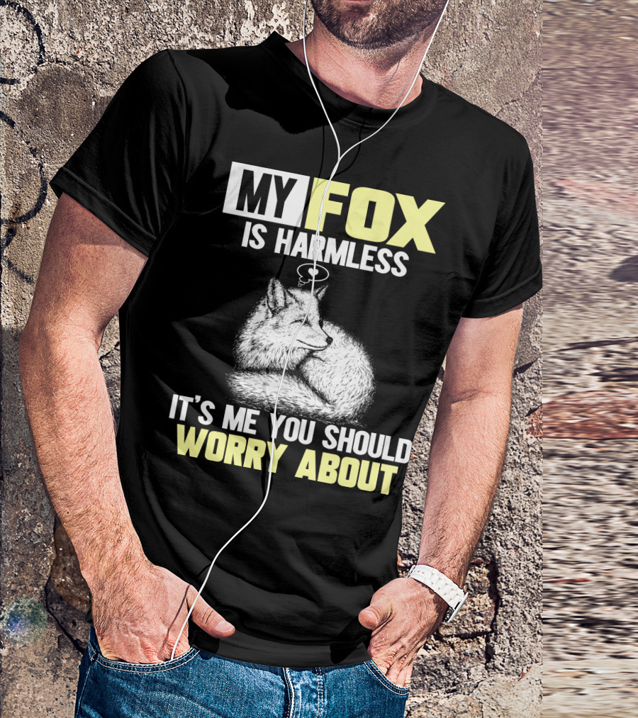 MY FOX IS HARMLESS IT'S ME YOU SHOULD WORRY ABOUT T-Shirt