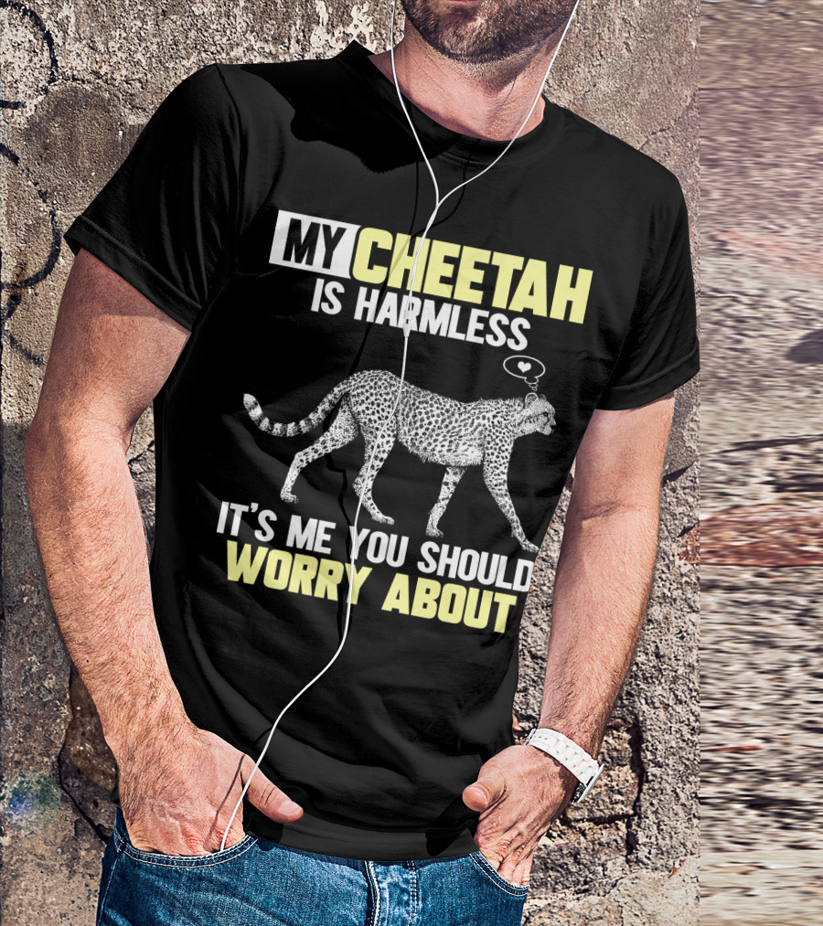 MY CHEETAH IS HARMLESS IT'S ME YOU SHOULD WORRY ABOUT T-Shirt