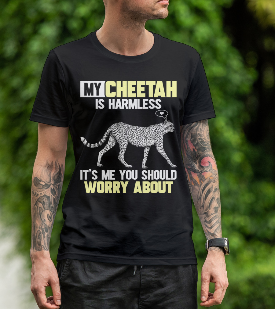 MY CHEETAH IS HARMLESS IT'S ME YOU SHOULD WORRY ABOUT T-Shirt